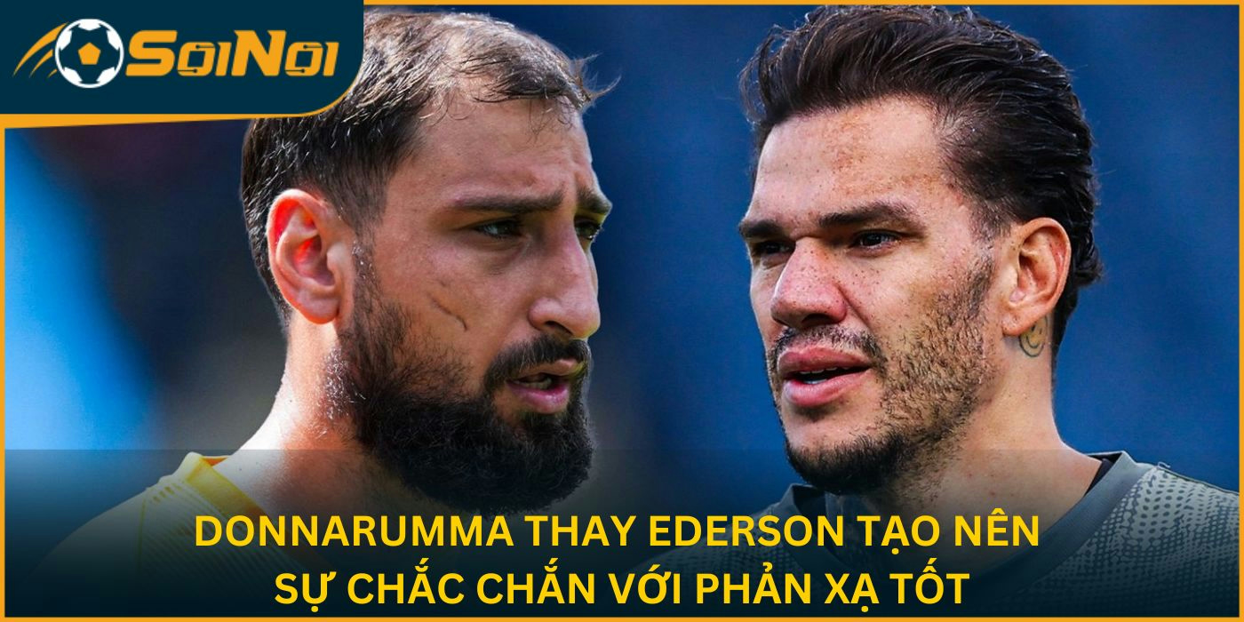 Donnarumma thay Ederson tạo nên sự chắc chắn với phản xạ tốt