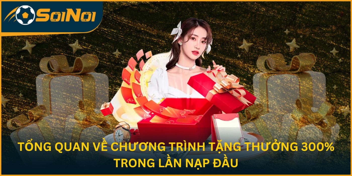 Tổng quan về chương trình tặng thưởng 300% trong lần nạp đầu