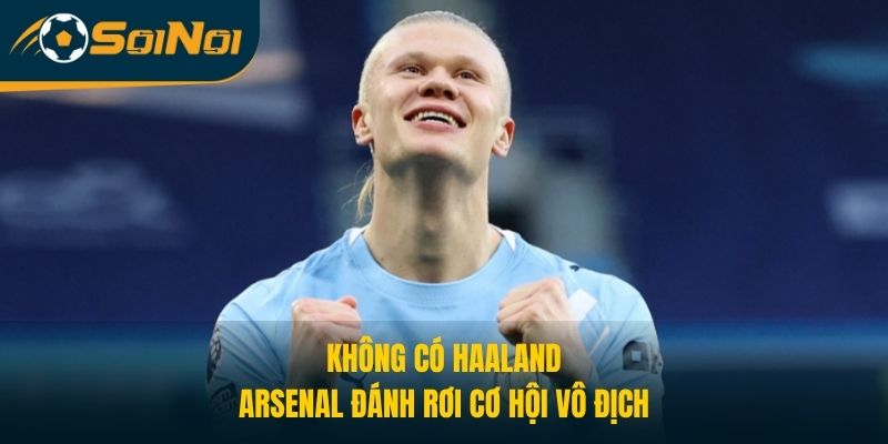 Không Có Haaland, Arsenal Đánh Rơi Cơ Hội Vô Địch
