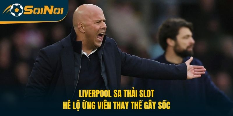 Liverpool Sa Thải Slot, Hé Lộ Ứng Viên Thay Thế Gây Sốc