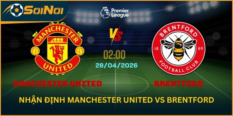Nhận Định Manchester United vs Brentford – Kịch Bản Ít Bàn