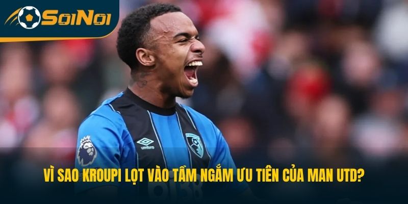 Vì Sao Kroupi Lọt Vào Tầm Ngắm Ưu Tiên Của Man Utd?