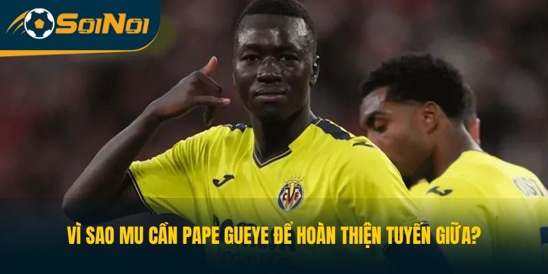 Vì Sao MU Cần Pape Gueye Để Hoàn Thiện Tuyến Giữa?