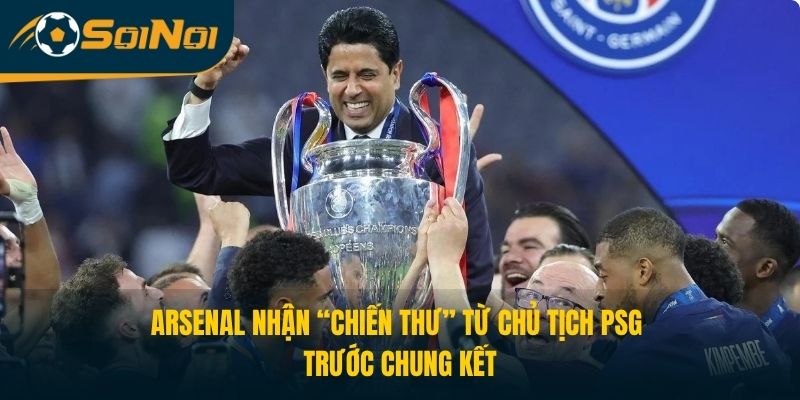 Arsenal Nhận “Chiến Thư” Từ Chủ Tịch PSG Trước Chung Kết
