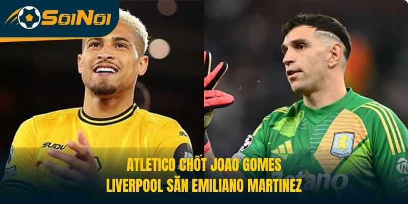 Atletico Chốt Joao Gomes, Liverpool Săn Emiliano Martinez