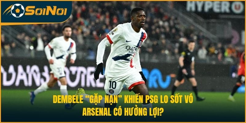 Dembele “gặp nạn” khiến PSG lo sốt vó, Arsenal có hưởng lợi?