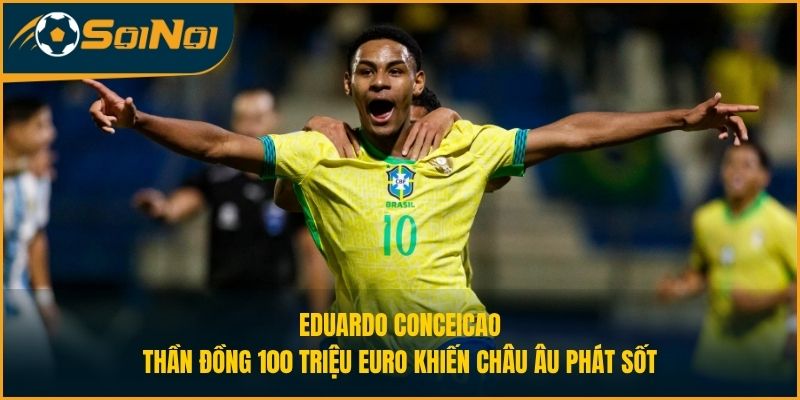 Eduardo Conceicao: Thần Đồng 100 Triệu Euro Khiến Châu Âu Phát Sốt