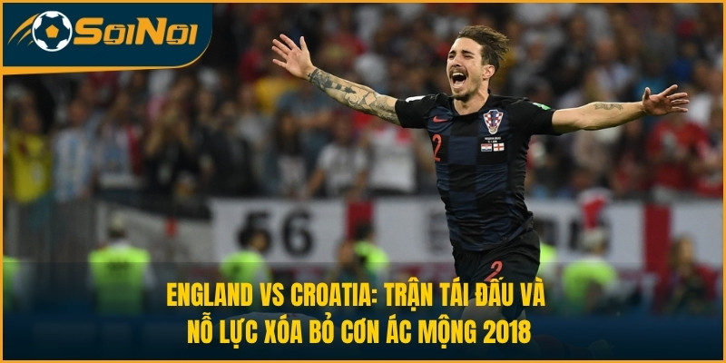 England vs Croatia: Trận Tái Đấu Và Nỗ Lực Xóa Bỏ Cơn Ác Mộng 2018