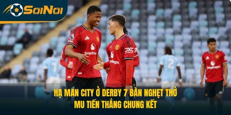 Hạ Man City Ở Derby 7 Bàn Nghẹt Thở, MU Tiến Thẳng Chung Kết