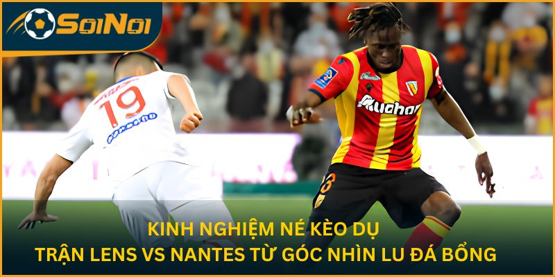 Kinh Nghiệm Né Kèo Dụ Trận Lens Vs Nantes Từ Góc Nhìn Lu Đá Bổng