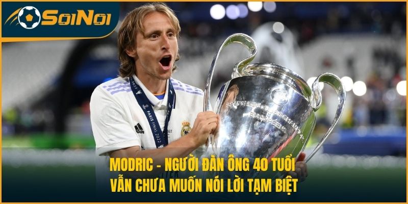Modric – Người Đàn Ông 40 Tuổi Vẫn Chưa Muốn Nói Lời Tạm Biệt