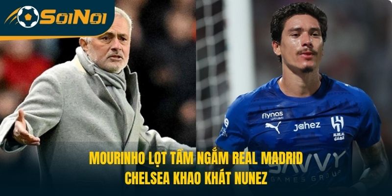 Mourinho Lọt Tầm Ngắm Real Madrid, Chelsea Khao Khát Darwin Nunez