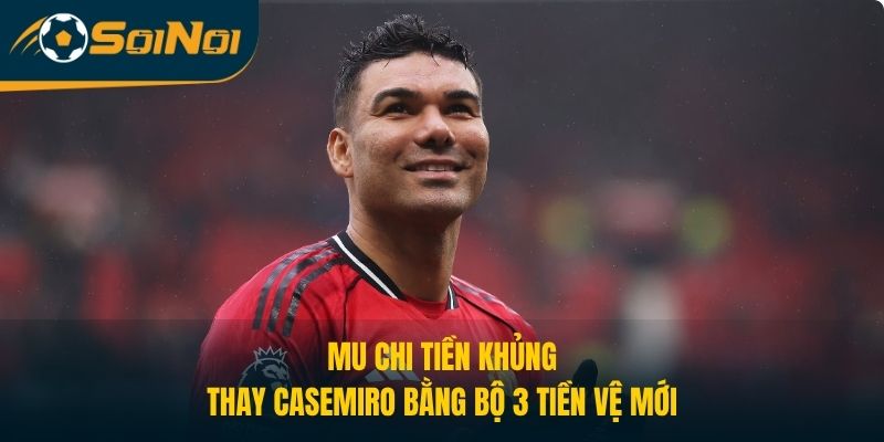 MU Chi Tiền Khủng, Thay Casemiro Bằng Bộ 3 Tiền Vệ Mới