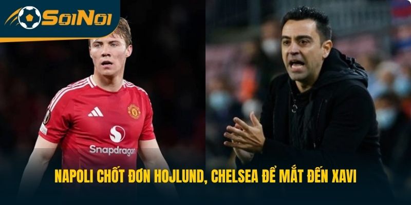 Napoli Chốt Đơn Hojlund, Chelsea Để Mắt Đến Xavi