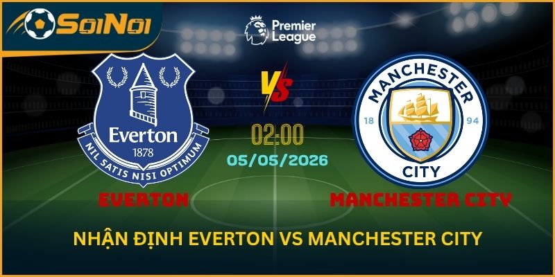 Soi Kèo Everton vs Manchester City 5/5 – Sức Ép Khổng Lồ Từ Đội Khách
