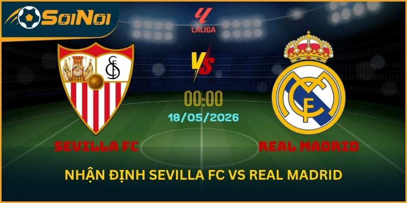 Nhận Định Sevilla FC vs Real Madrid: Khách Chiếm Ưu Thế Đối Đầu