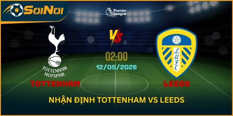 Nhận Định Tottenham vs Leeds Vòng 36 – Cuộc Đua Trụ Hạng Hot