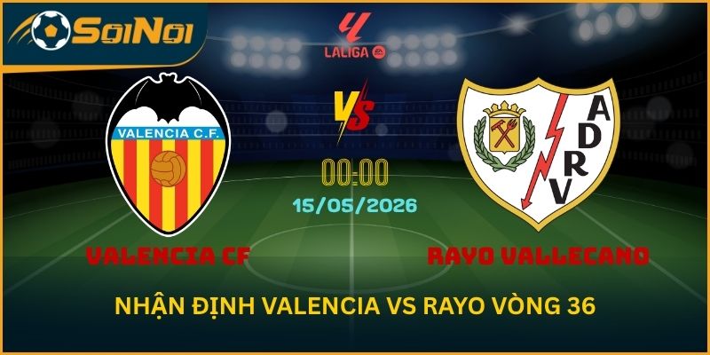 Soi Kèo Valencia vs Rayo: Lu Đá Bổng Chỉ Ra Khác Biệt Từ Hàng Công