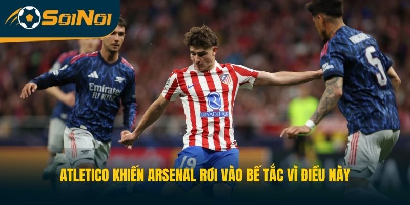 Atletico Khiến Arsenal Rơi Vào Bế Tắc Vì Điều Này