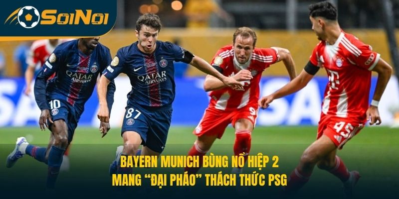 Bayern Munich Bùng Nổ Hiệp 2, Mang “Đại Pháo” Thách Thức PSG