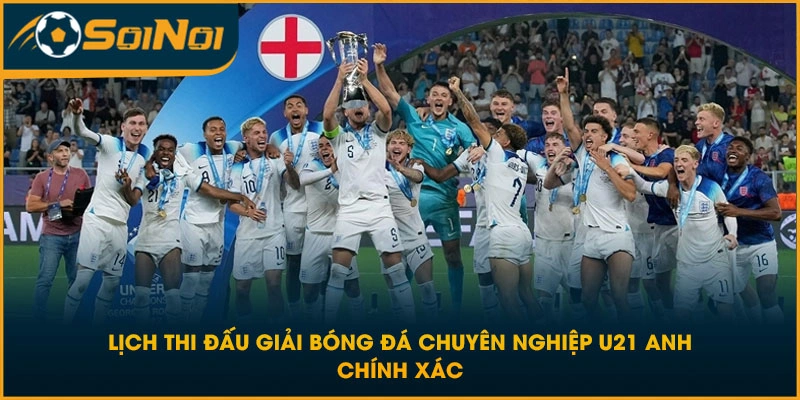 Lịch Thi Đấu Giải Bóng Đá Chuyên Nghiệp U21 Anh Chính Xác