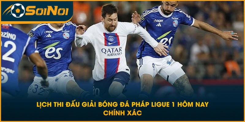 Lịch Thi Đấu Giải Bóng Đá Pháp Ligue 1 Hôm Nay Chính Xác
