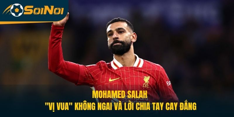 Mohamed Salah – “Vị Vua” Không Ngai Và Lời Chia Tay Cay Đắng