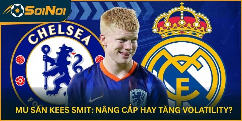 MU Săn Kees Smit: Nâng Cấp Hay Tăng Volatility?