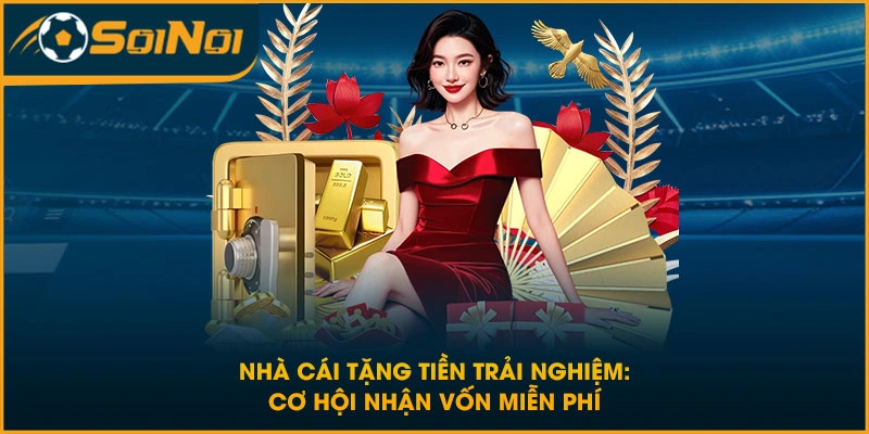 Nhà Cái Tặng Tiền Trải Nghiệm: Cơ Hội Nhận Vốn Miễn Phí