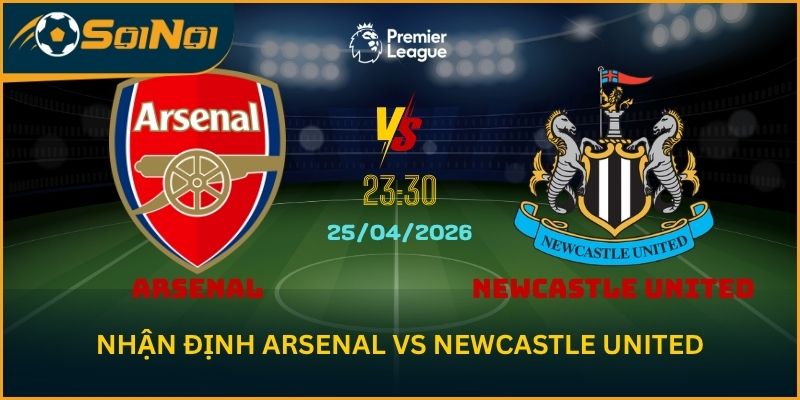 Nhận Định Arsenal vs Newcastle United – Pháo thủ siết chặt cuộc đua vô địch