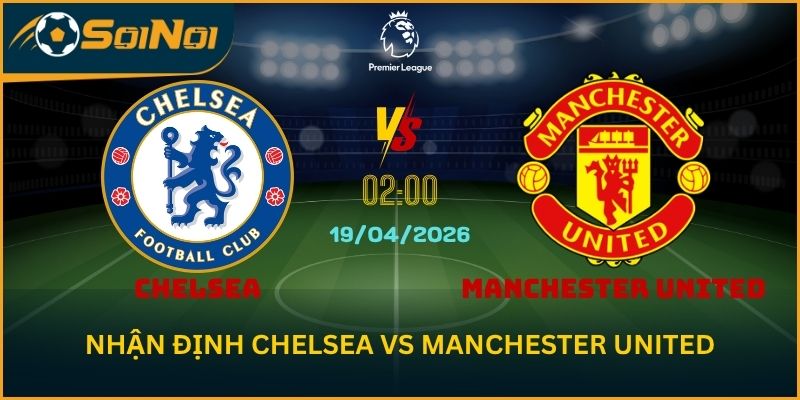 Chelsea Vs Manchester United 19/4 – Đại Chiến Top 4 Vòng 33