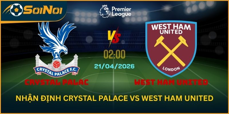 Cục diện trận Crystal Palace vs West Ham United