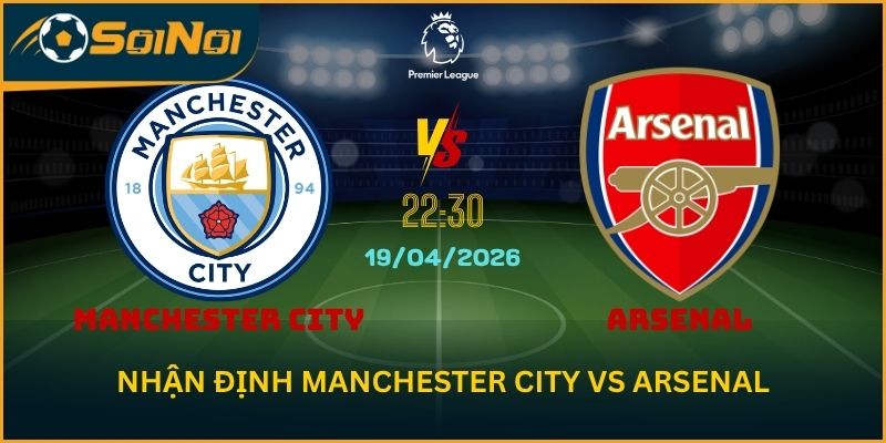Manchester City Vs Arsenal 19/4 – Chung Kết Sớm Ngoại Hạng Anh