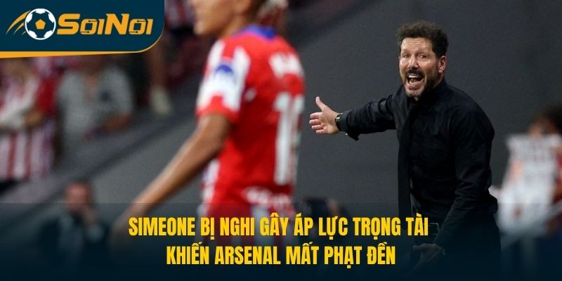 Simeone Bị Nghi Gây Áp Lực Trọng Tài Khiến Arsenal Mất Phạt Đền