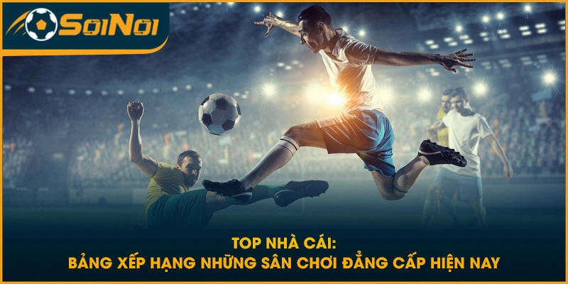 Top Nhà Cái: Bảng Xếp Hạng Những Sân Chơi Đẳng Cấp Hiện Nay