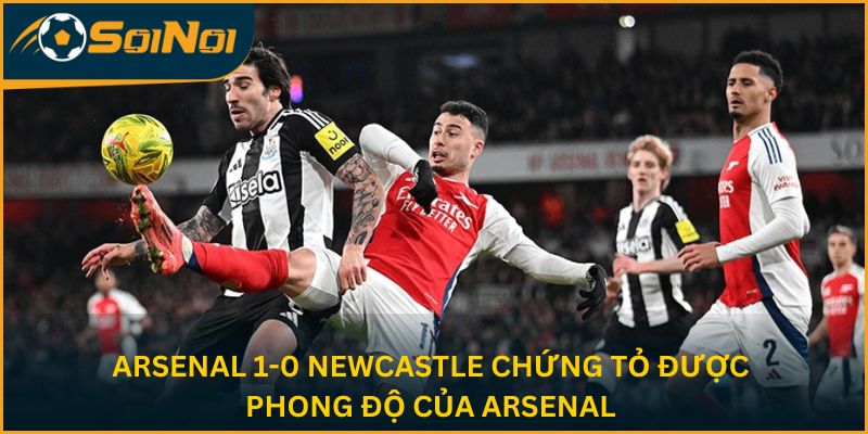 Arsenal 1-0 Newcastle chứng tỏ được phong độ của Arsenal