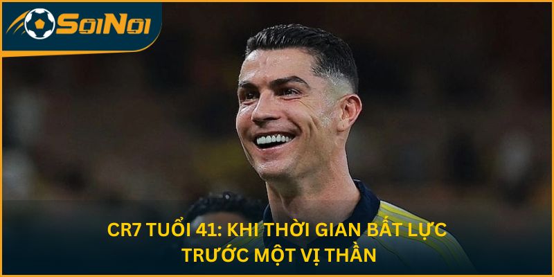 CR7 Tuổi 41: Khi Thời Gian Bất Lực Trước Một Vị Thần