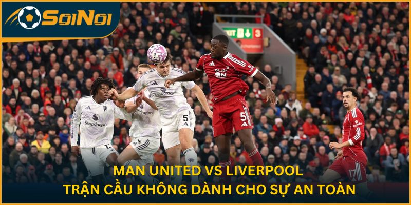 Nhận Định Man United Vs Liverpool – Trận Cầu Quan Trọng