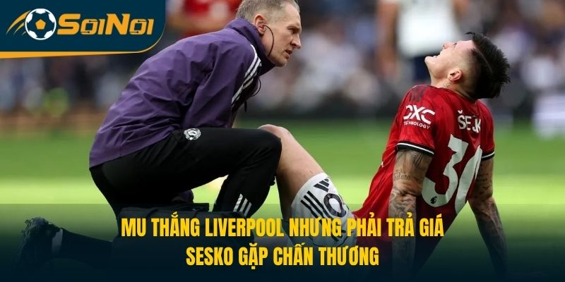 MU Thắng Liverpool Nhưng Phải Trả Giá, Sesko Gặp Chấn Thương