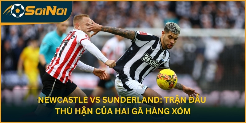 Newcastle vs Sunderland: Trận Đấu Thù Hận Của Hai Gã Hàng Xóm