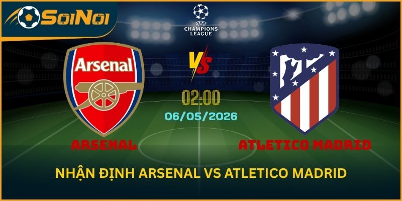 Nhận Định Arsenal vs Atletico Madrid 6/5 – Khi Pháo Thủ Phải Bùng Nổ