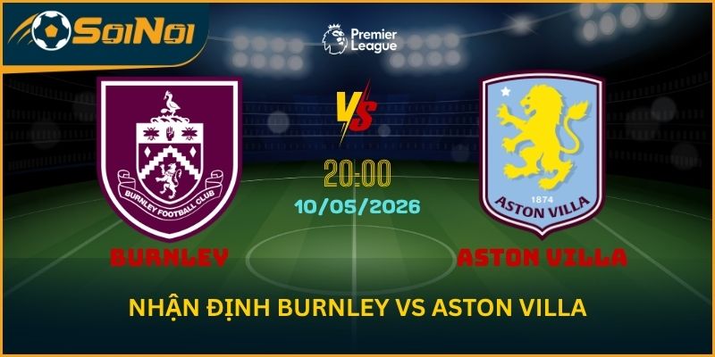 Soi Kèo Burnley Vs Aston Villa 10/5 – Bài Toán Top 4 Cho Aston Villa
