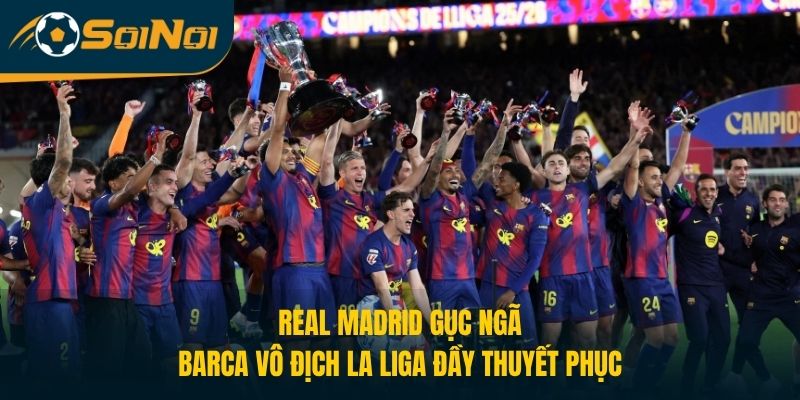 Real Madrid Gục Ngã, Barca Vô Địch La Liga Đầy Thuyết Phục