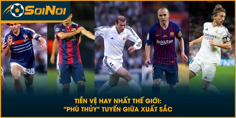 Tiền Vệ Hay Nhất Thế Giới: “Phù Thủy” Tuyến Giữa Xuất Sắc