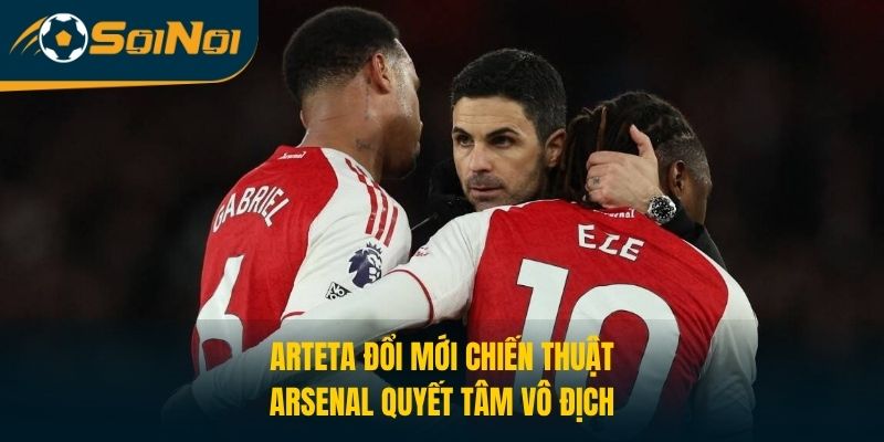 Arteta Đổi Mới Chiến Thuật, Arsenal Quyết Tâm Vô Địch