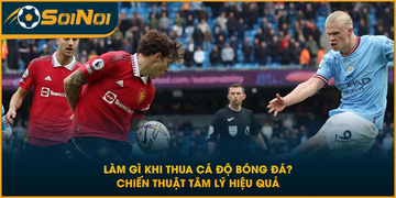 Làm Gì Khi Thua Cá Độ Bóng Đá? Chiến Thuật Tâm Lý Hiệu Quả