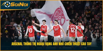 Arsenal Thống Trị Ngoại Hạng Anh Nhờ Chiến Thuật Cao Tay
