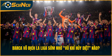 Barca vô địch La Liga sớm nhờ “vũ khí hủy diệt” nào?