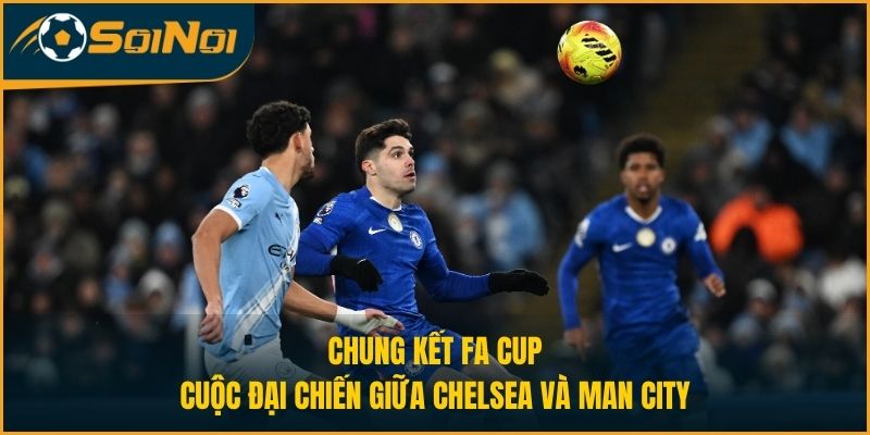 Chung Kết FA Cup: Cuộc Đại Chiến Giữa Chelsea Và Man City