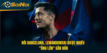 Rời Barcelona, Lewandowski Được Nhiều “Ông Lớn” Săn Đón